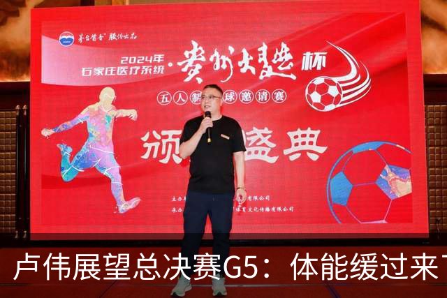 卢伟展望总决赛G5：体能缓过来了，洛夫顿感觉不错，会限制胡金秋
